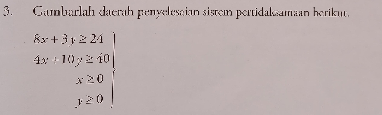 Gambarlah daerah penyelesaian sistem pertidaksamaan berikut.
.beginarrayr 8x+3y≥ 24 4x-10>≥ 40 x≥ 0 y≥ 0endarray