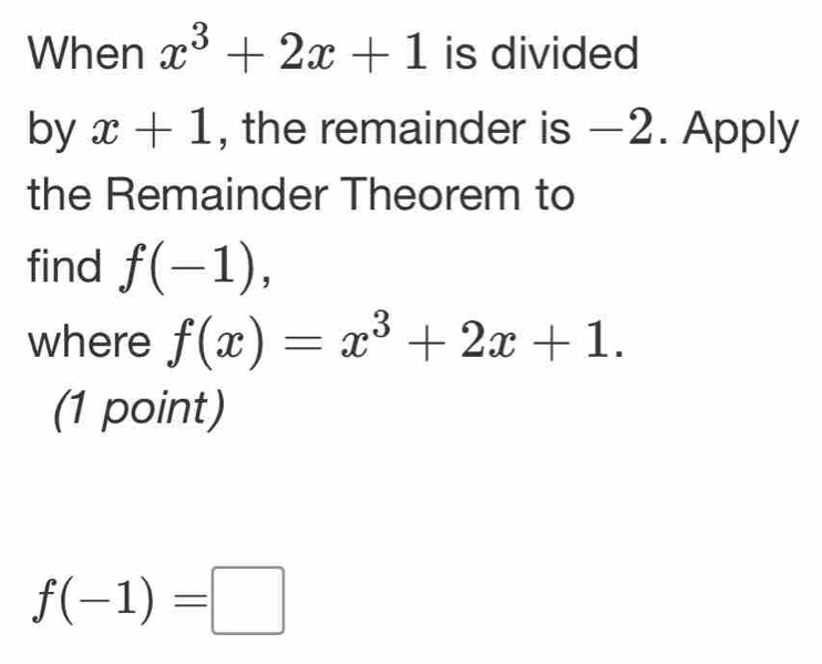 When x^3+2x+1 is divided 
by x+1 , the remainder is —2. Apply 
the Remainder Theorem to 
find f(-1), 
where f(x)=x^3+2x+1. 
(1 point)
f(-1)=□