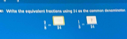 Write the equivalent fractions using 24 as the common denominator.
 9/8 = □ /14   1/8 = □ /94 