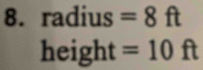 radius =8ft
height=10ft