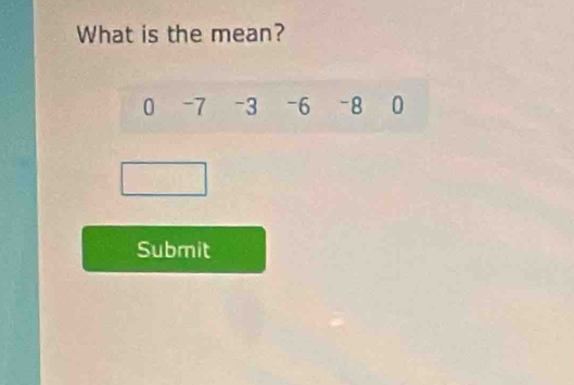 What is the mean?
0 -7 -3 -6 -8 0
Submit