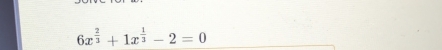 6x^(frac 2)3+1x^(frac 1)3-2=0