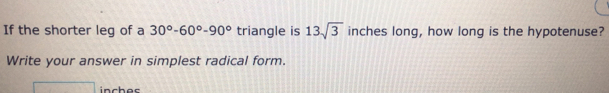 If the shorter leg of a 30°-60°-90° triangle is 13sqrt(3) inches long, how long is the hypotenuse? 
Write your answer in simplest radical form.
x_2=(1,4) inches