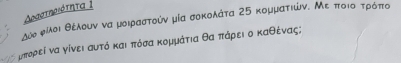 Δοαστηθιότητα ι 
λόο ορίλδοι θέλουν να μοιραστούν μία σοκολάτα 25 κομματιών. Με ποιοτρόπο
μπορεί να γίνει αυτό και πόσα κομμάτια θα πάρει ο καθένας;