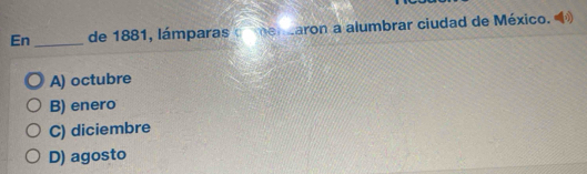 En_ de 1881, lámparas o mendaron a alumbrar ciudad de México. »
A) octubre
B) enero
C) diciembre
D) agosto