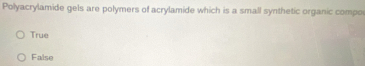 Polyacrylamide gels are polymers of acrylamide which is a small synthetic organic compo
True
False