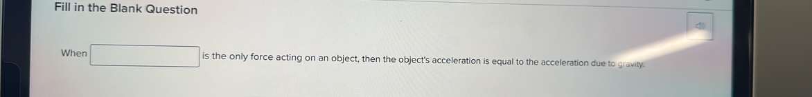 Fill in the Blank Question 
When □ is the force acting on an object, then the object's acceleration is equal to the acceleration due to gravity