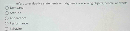 refers to evaluative statements or judgments concerning objects, people, or events.
Demeanor
Attitude
Appearance
Performance
Behavior