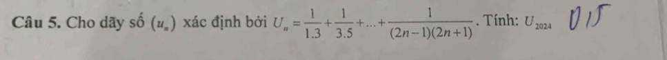 Cho dãy Shat O(u_n) xác định bởi U_n= 1/1.3 + 1/3.5 +...+ 1/(2n-1)(2n+1) . Tính: U_2024