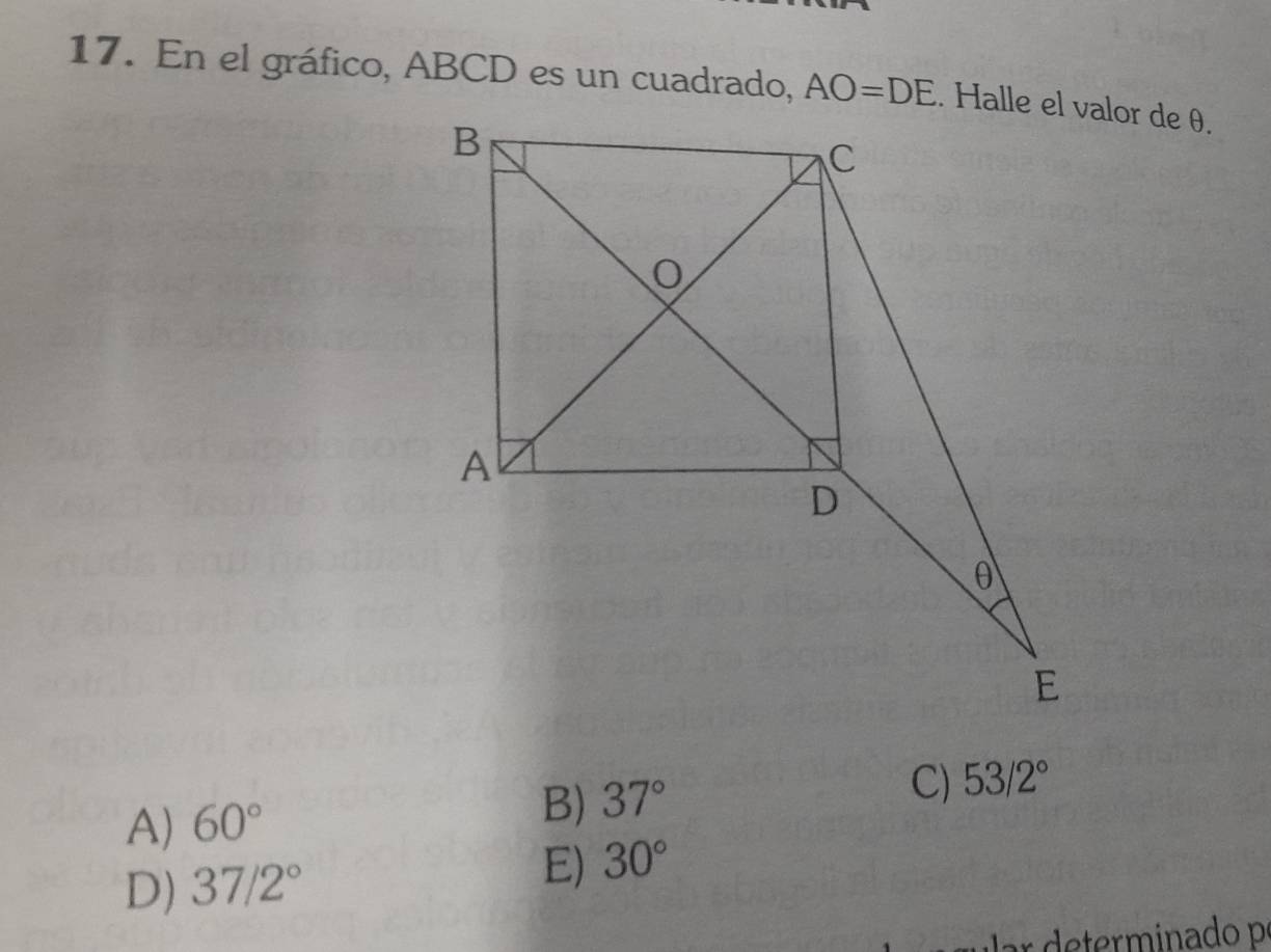 En el gráfico, ABCD es un cuadrado, AO=DE
A) 60°
B) 37°
C) 53/2°
D) 37/2° E) 30°
r determinado p