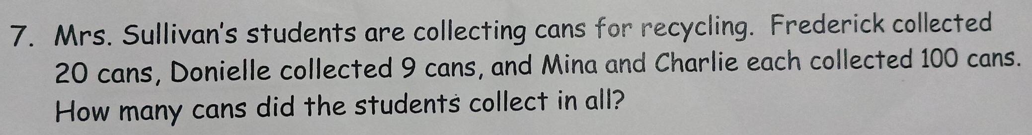 Mrs. Sullivan's students are collecting cans for recycling. Frederick collected
20 cans, Donielle collected 9 cans, and Mina and Charlie each collected 100 cans. 
How many cans did the students collect in all?