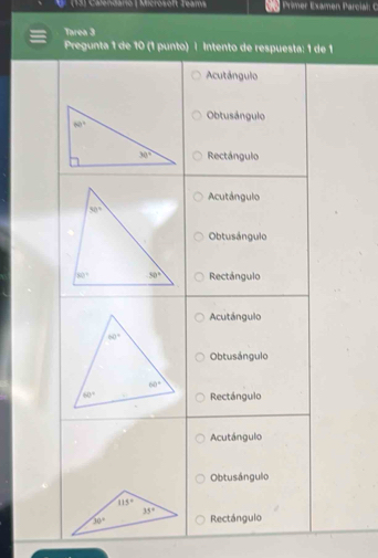 (13) Calendario | Microsoft Teams  Primer Examen Parcial: C
Tarea 3
Pregunta 1 de 10 (1 punto) | Intento de respuesta: 1 de 1
Acutángulo
Obtusángulo
Rectángulo
Acutángulo
Obtusángulo
Rectángulo
Acutángulo
Obtusángulo
Rectángulo
Acutángulo
Obtusángulo
Rectángulo