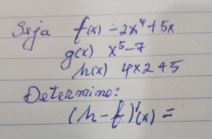 Sofa f(x)-2x^4+5x
g(x) x^5-7
h(x) 4* 2+5
Determine?
(h-f)'(x)=