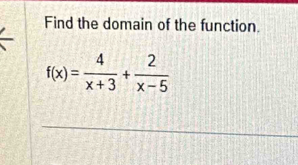 Find the domain of the function.
f(x)= 4/x+3 + 2/x-5 