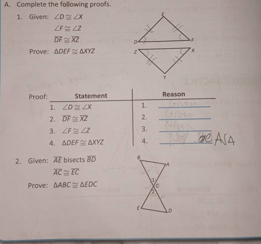 Complete the following proofs.
1. Given: ∠ D≌ ∠ X
∠ F≌ ∠ Z
overline DF≌ overline XZ
Prove: △ DEF≌ △ XYZ
Pro
2. Given: overline AE bisects overline BD
overline AC≌ overline EC
Prove: △ ABC≌ △ EDC