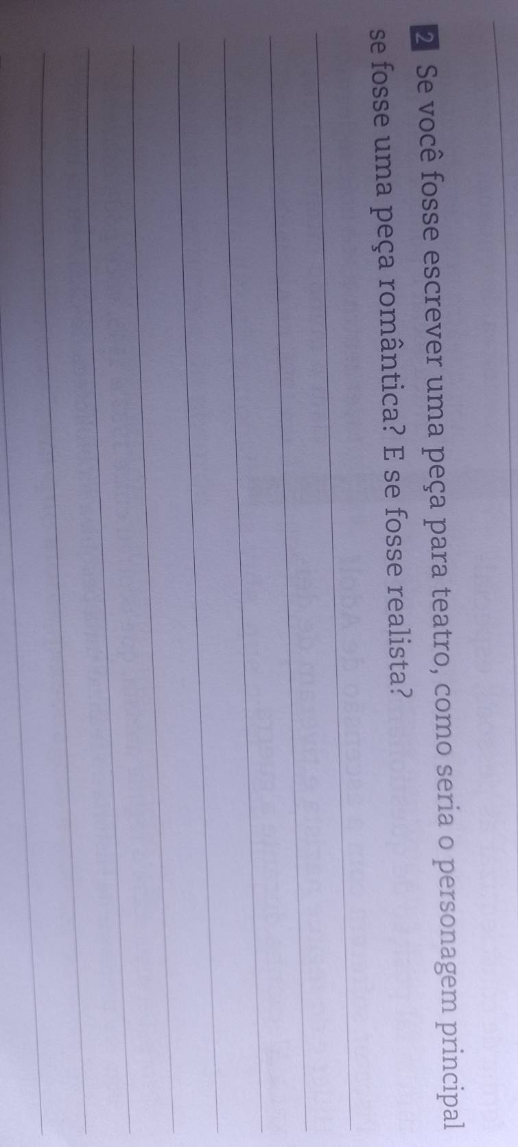 Se você fosse escrever uma peça para teatro, como seria o personagem principal 
se fosse uma peça romântica? E se fosse realista? 
_ 
_ 
_ 
_ 
_ 
_ 
_ 
_