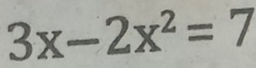 3x-2x^2=7