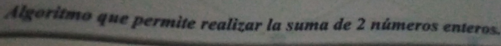 Algoritmo que permite realizar la suma de 2 números enteros.