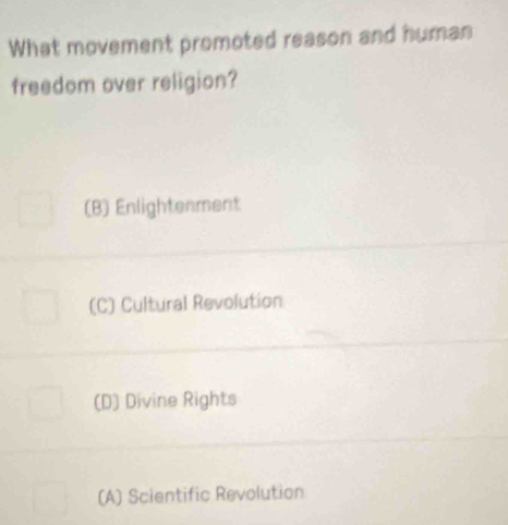 What movement promoted reason and human
freedom over religion?
(B) Enlightenment
(C) Cultural Revolution
(D) Divine Rights
(A) Scientific Revolution