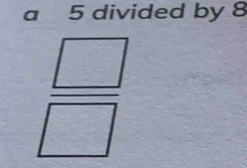 a 5 divided by 8