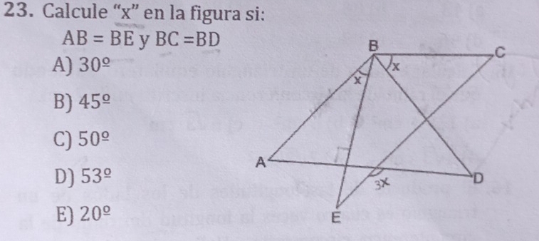 Calcule “ x ” en la figura si:
AB=BE y BC=BD
A) 30^(_ circ)
B) 45^(_ circ)
C) 50^(_ circ)
D) 53^(_ circ)
E) 20^(_ circ)