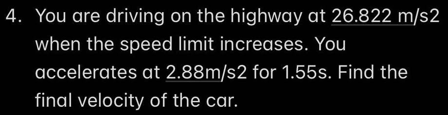 You are driving on the highway at 26.822 m/s2
when the speed limit increases. You 
accelerates at 2.88m/s2 for 1.55s. Find the 
final velocity of the car.