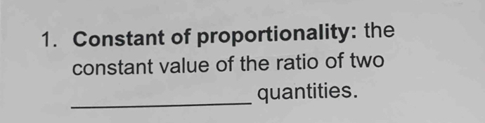 Constant of proportionality: the 
constant value of the ratio of two 
_ 
quantities.