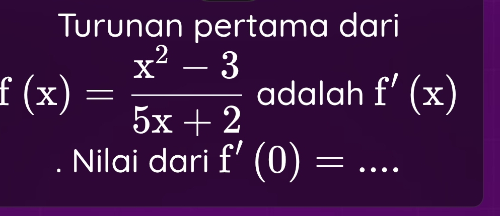 Turunan pertama dari
f(x)= (x^2-3)/5x+2  adalah f'(x). Nilai dari f'(0)= _