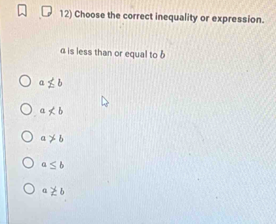 Choose the correct inequality or expression.
a is less than or equal to b
anot ≤ b
anot ⊂ b
a!= b
a≤ b
anot != b