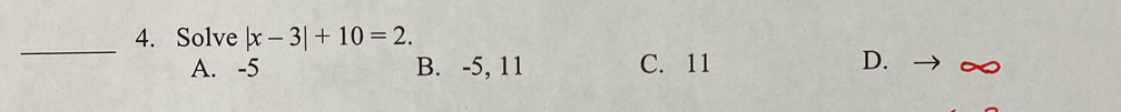 Solve |x-3|+10=2. 
_
A. -5 B. -5, 11 C. 11
D.