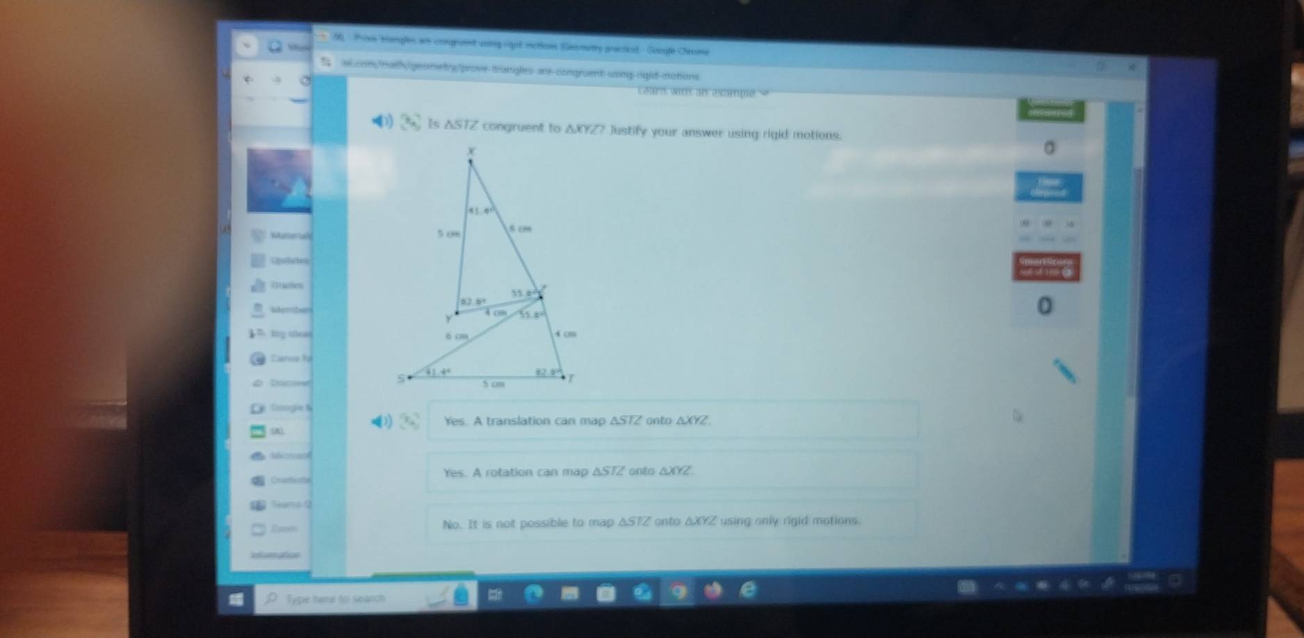 Proos Homales ais comgpaint cong vigal notions (Geometry gracoce) Seogle Chrome
ad oom maty geomety prove trangles ans congruent using rgld-motions
L earn wi an example =
3x^2 is △ STZ congruent to △ XYZ? Justify your answer using rigid motions.
nta △ XYZ
1) x_4 Yes. A translation can map △ STZ
N
Morieo
Craatiea Yes. A rotation can map △ SIZ onto △ XYZ
Reans Q
No. It is not possible to map △ STZ anto △ XYZ using only rigid motions.
Infumation
Type here to search