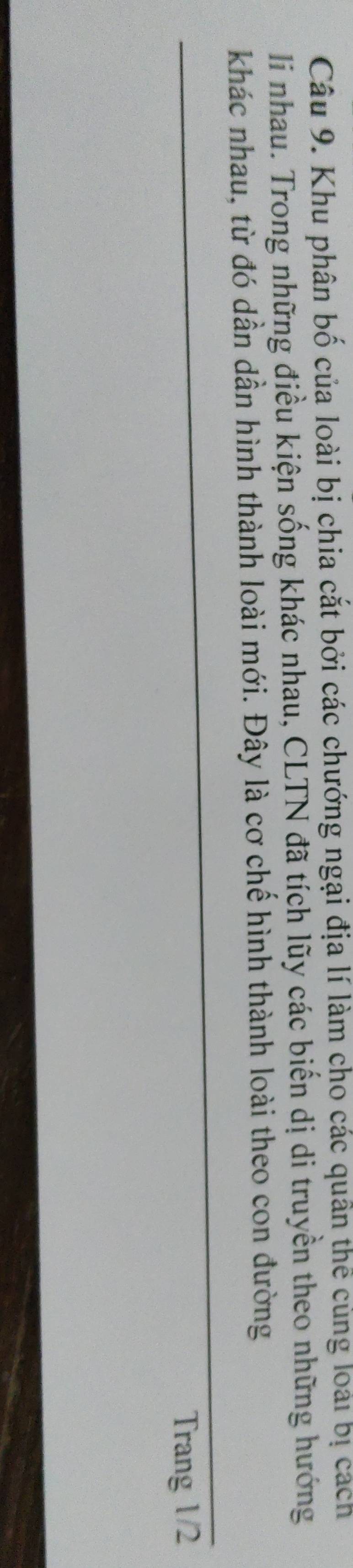 Khu phân bố của loài bị chia cắt bởi các chướng ngại địa lí làm cho các quân thể củng loài bị cách 
li nhau. Trong những điều kiện sống khác nhau, CLTN đã tích lũy các biến dị di truyền theo những hướng 
khác nhau, từ đó dần dần hình thành loài mới. Đây là cơ chế hình thành loài theo con đường 
Trang 1/2