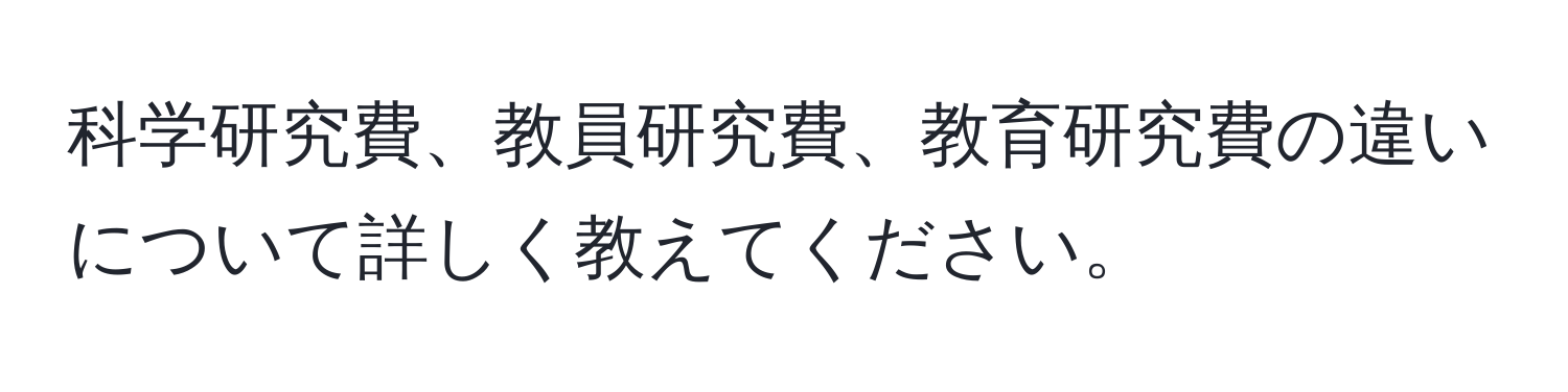 科学研究費、教員研究費、教育研究費の違いについて詳しく教えてください。