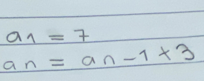 a_1=7
a_n=a_3* 3