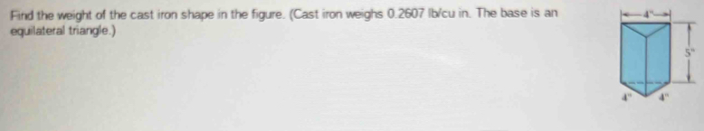 Find the weight of the cast iron shape in the figure. (Cast iron weighs 0.2607 Ib/cu in. The base is an 
equilateral triangle.)