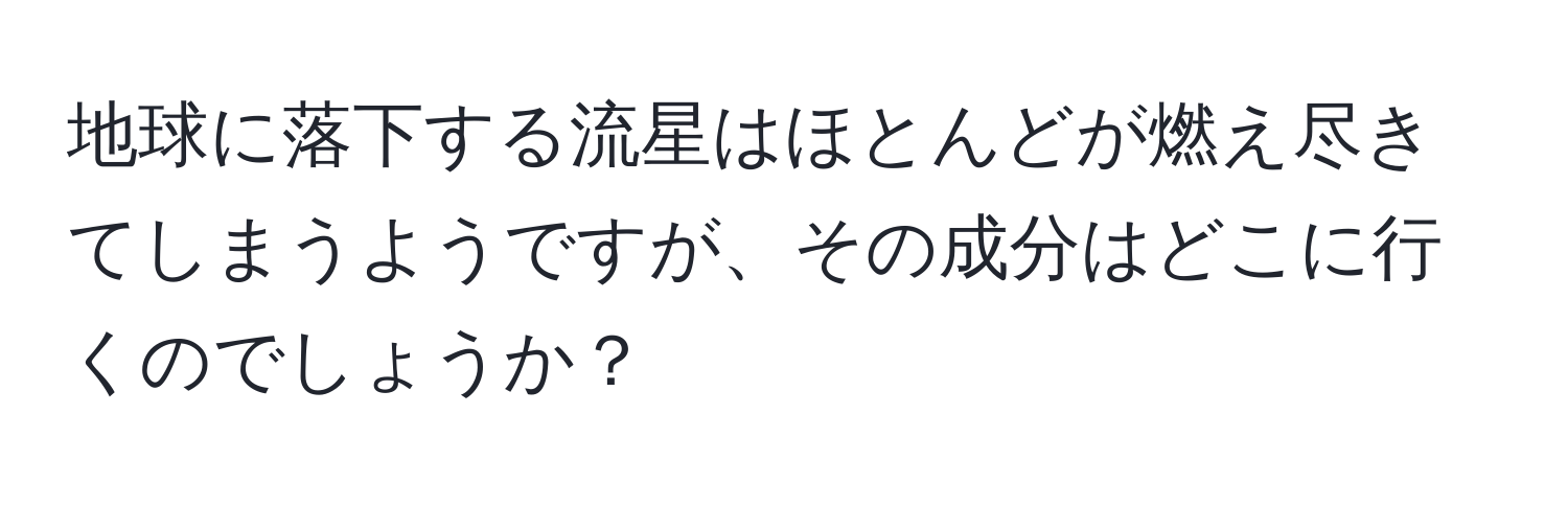 地球に落下する流星はほとんどが燃え尽きてしまうようですが、その成分はどこに行くのでしょうか？