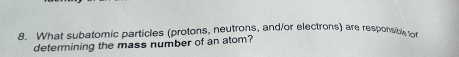 What subatomic particles (protons, neutrons, and/or electrons) are responsible for 
determining the mass number of an atom?