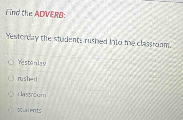 Find the ADVERB:
Yesterday the students rushed into the classroom.
Yesterday
rushed
classroom
students