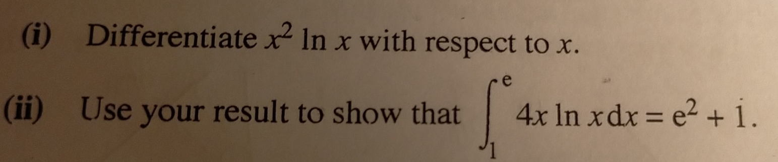 Differentiate x^2ln □  with respect to x.
X
(ii) Use your result to show that ∈t _1^(e4xln xdx=e^2)+i.