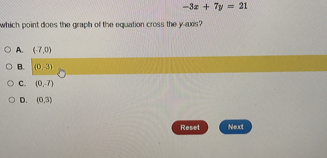 -3x+7y=21
which point does the graph of the equation cross the y-axis?
A. (-7,0)
B. (0,-3)
C. (0,-7)
D. (0,3)
Reset Next