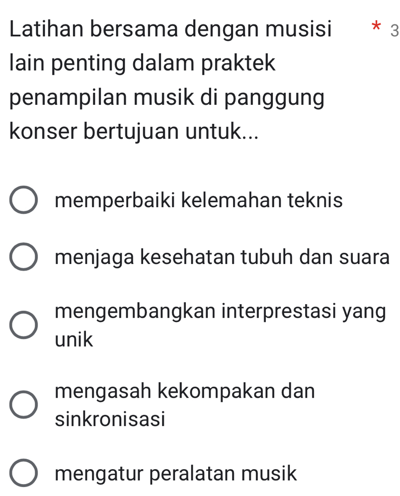 Latihan bersama dengan musisi * 3
lain penting dalam praktek
penampilan musik di panggung
konser bertujuan untuk...
memperbaiki kelemahan teknis
menjaga kesehatan tubuh dan suara
mengembangkan interprestasi yang
unik
mengasah kekompakan dan
sinkronisasi
mengatur peralatan musik