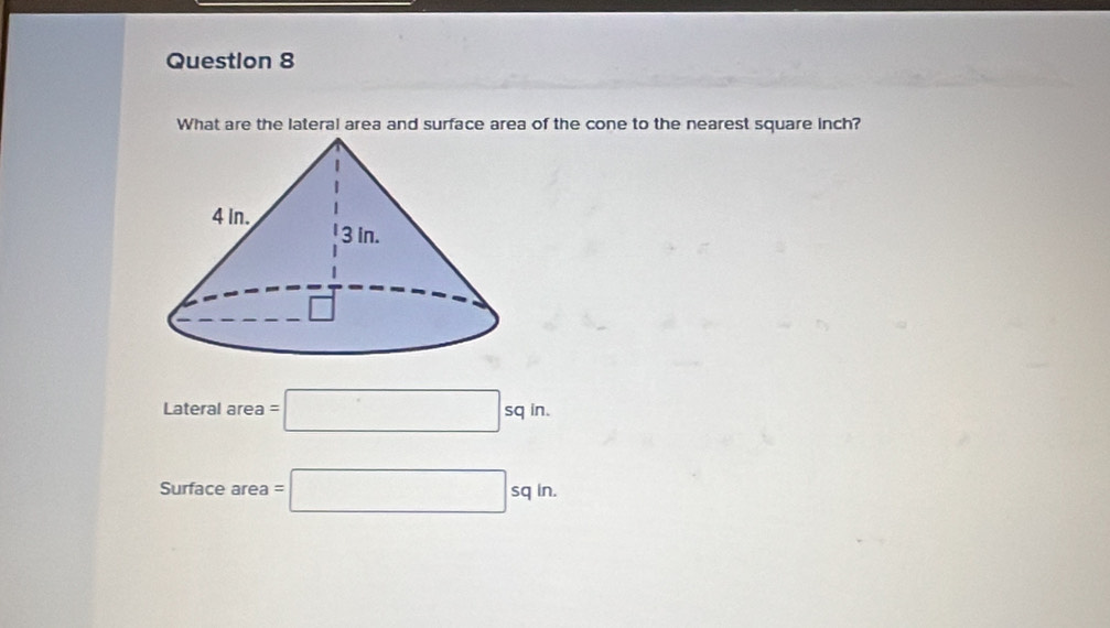 What are the lateral area and surface area of the cone to the nearest square inch?
Lateralarea=□ sqin. 
Sur fac earea a=□ sqin.