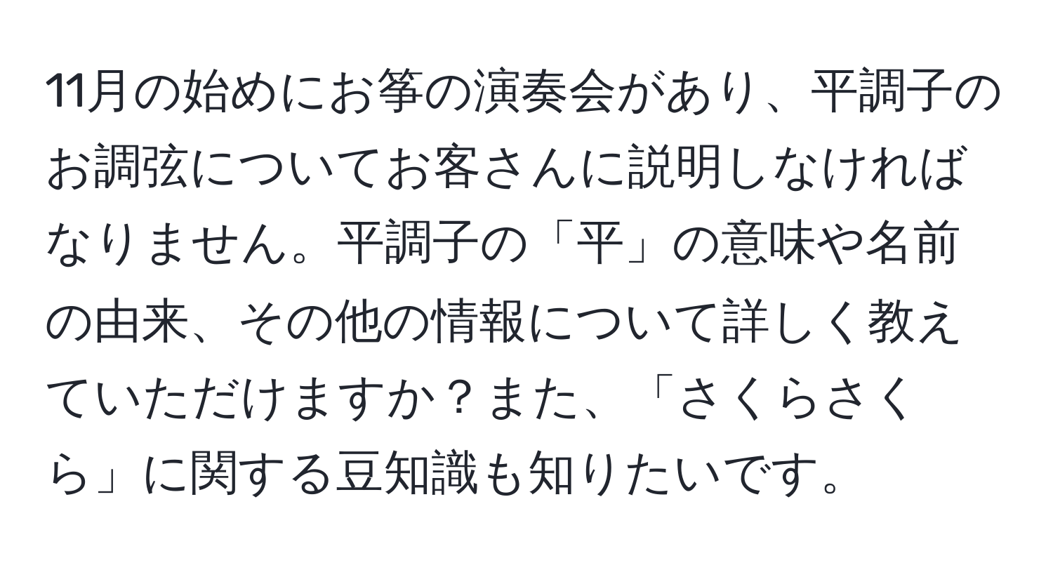 11月の始めにお筝の演奏会があり、平調子のお調弦についてお客さんに説明しなければなりません。平調子の「平」の意味や名前の由来、その他の情報について詳しく教えていただけますか？また、「さくらさくら」に関する豆知識も知りたいです。