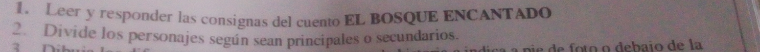 Leer y responder las consignas del cuento EL BOSQUE ENCANTADO 
2. Divide los personajes según sean principales o secundarios. 
pie de foto o debaio de la