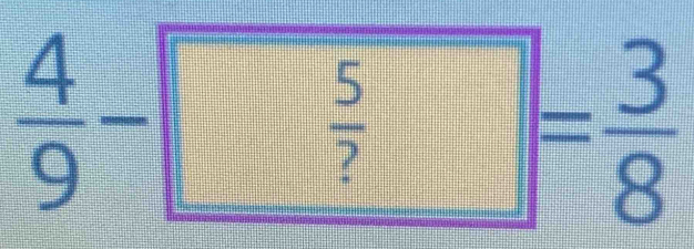  4/9 -
 5/? =frac  3/8 