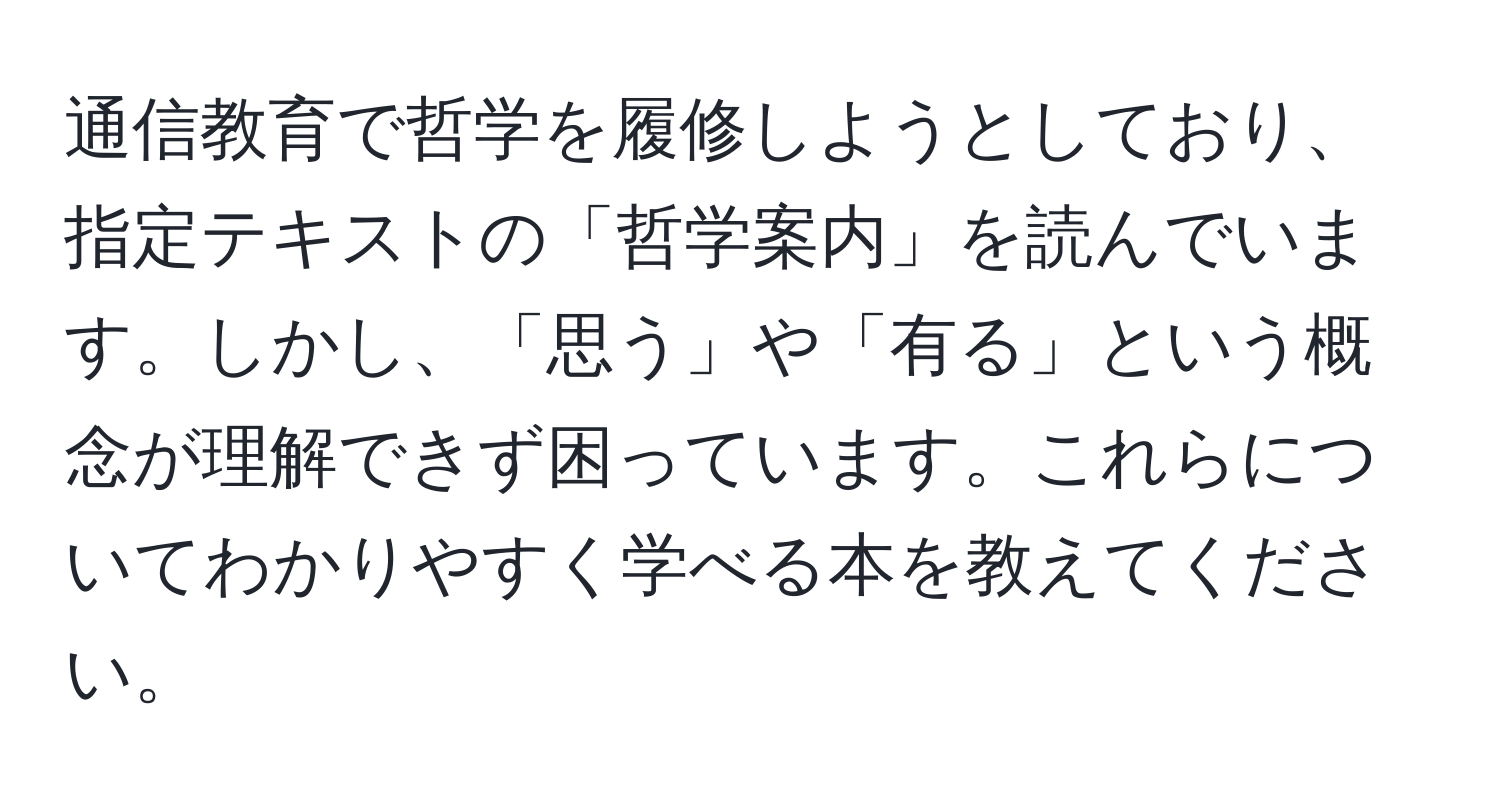 通信教育で哲学を履修しようとしており、指定テキストの「哲学案内」を読んでいます。しかし、「思う」や「有る」という概念が理解できず困っています。これらについてわかりやすく学べる本を教えてください。