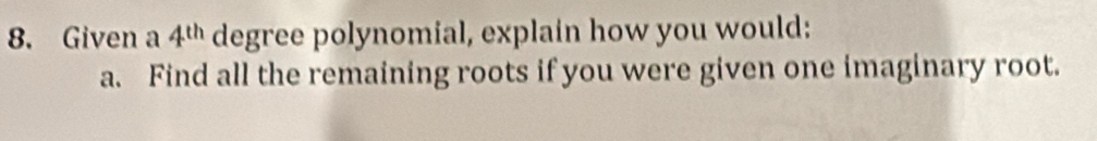 Given a 4^(th) degree polynomial, explain how you would: 
a. Find all the remaining roots if you were given one imaginary root.