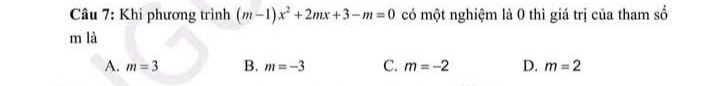 Khi phương trình (m-1)x^2+2mx+3-m=0 có một nghiệm là 0 thì giá trị của tham số
m là
A. m=3 B. m=-3 C. m=-2 D. m=2