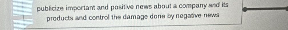 publicize important and positive news about a company and its 
products and control the damage done by negative news