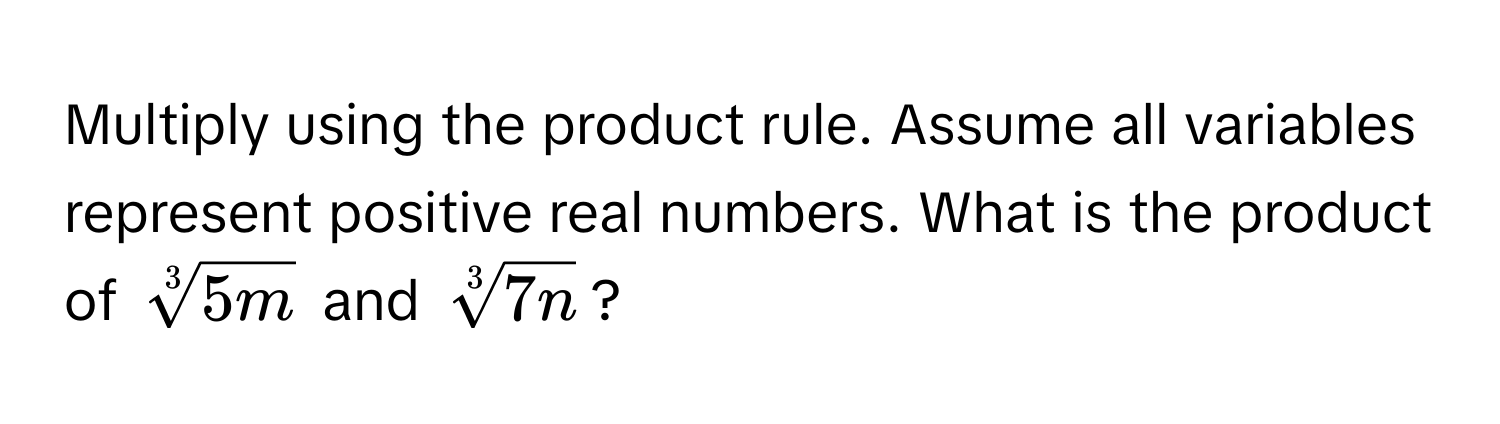 Multiply using the product rule. Assume all variables represent positive real numbers. What is the product of $sqrt[3](5m)$ and $sqrt[3](7n)$?